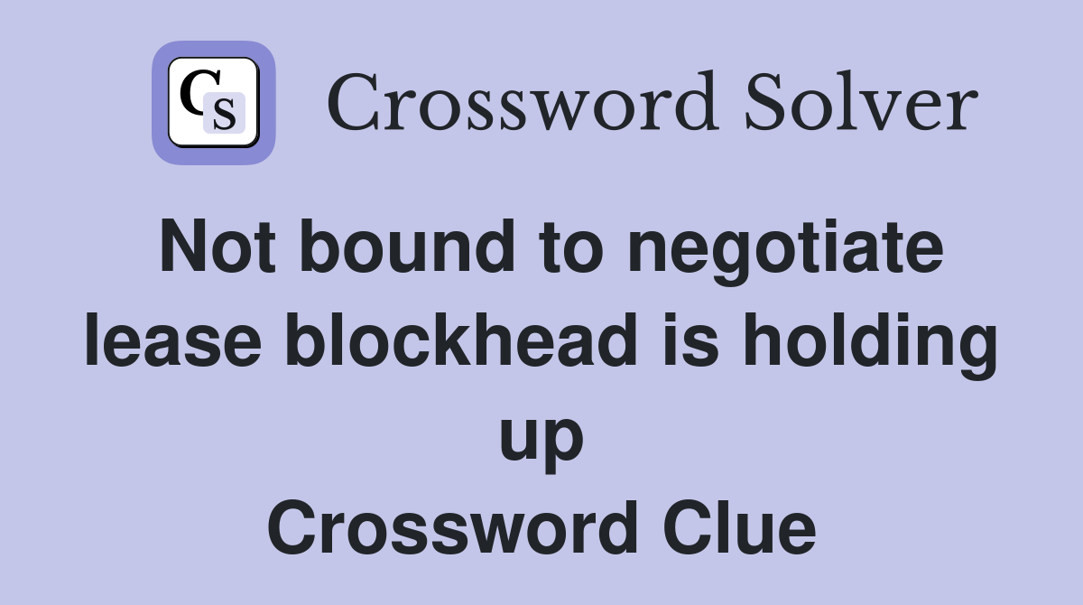 Not bound to negotiate lease blockhead is holding up Crossword Clue