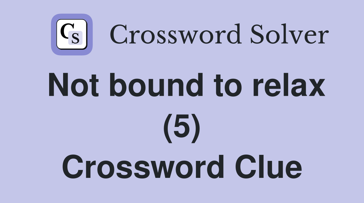 Not bound to relax (5) Crossword Clue