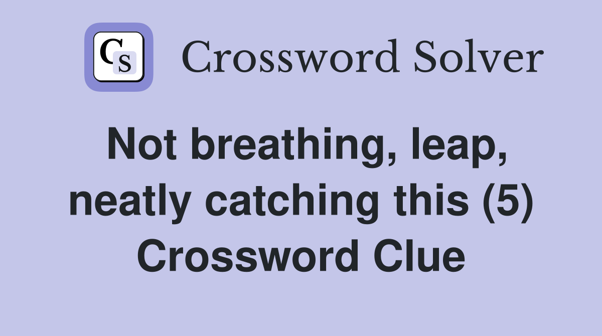 Not breathing, leap, neatly catching this (5) Crossword Clue