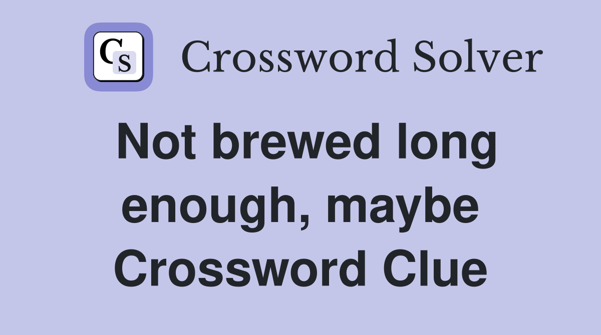 Not brewed long enough, maybe Crossword Clue