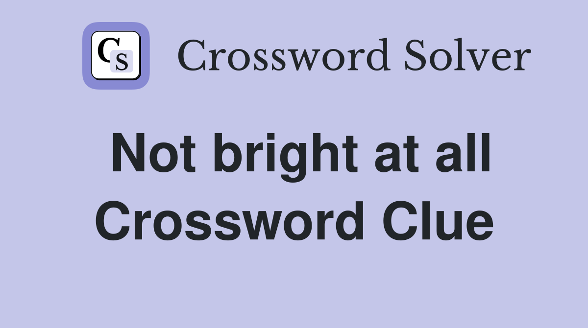 Not bright at all Crossword Clue