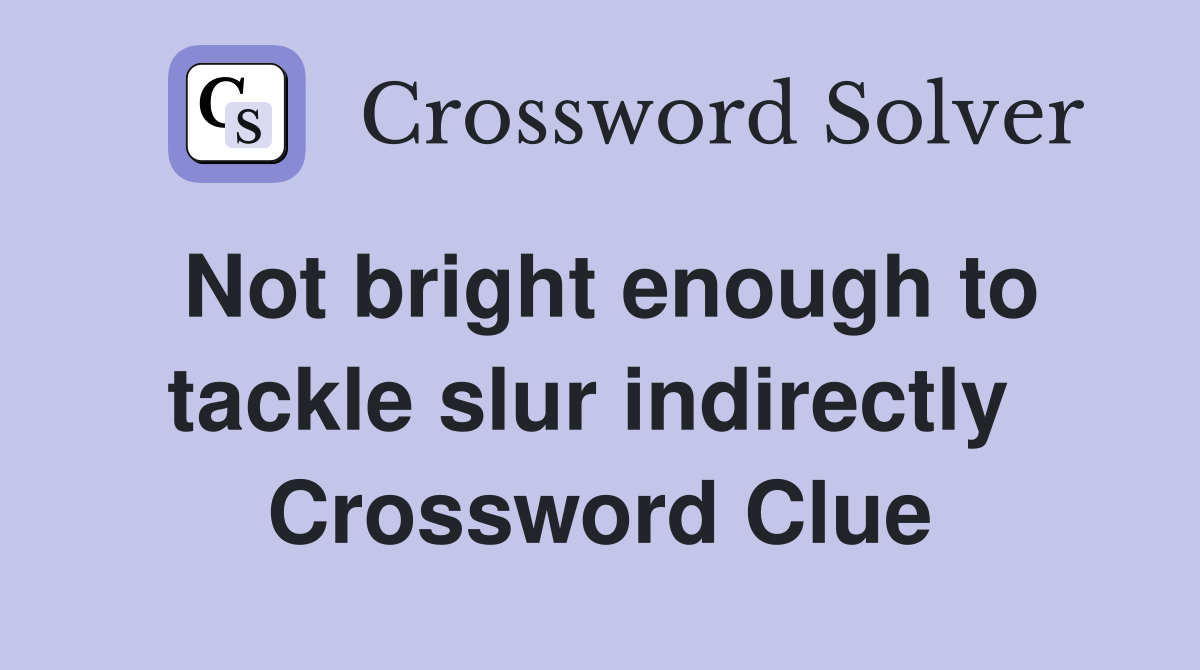 Not bright enough to tackle slur indirectly  Crossword Clue