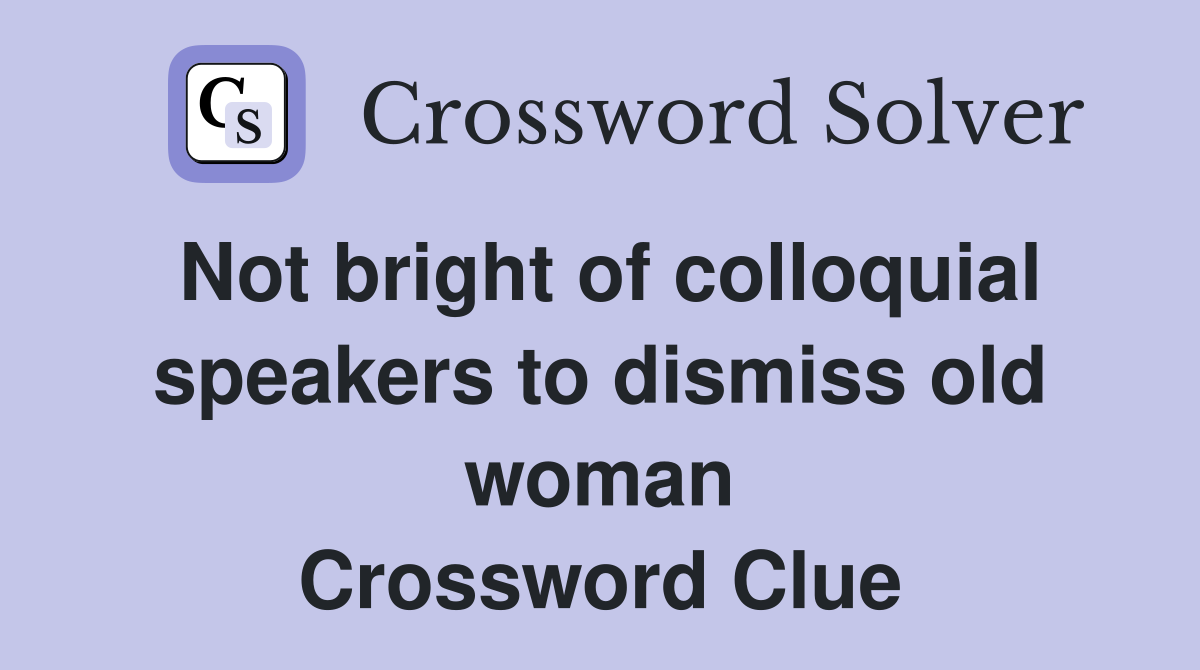 Not bright of colloquial speakers to dismiss old woman Crossword Clue