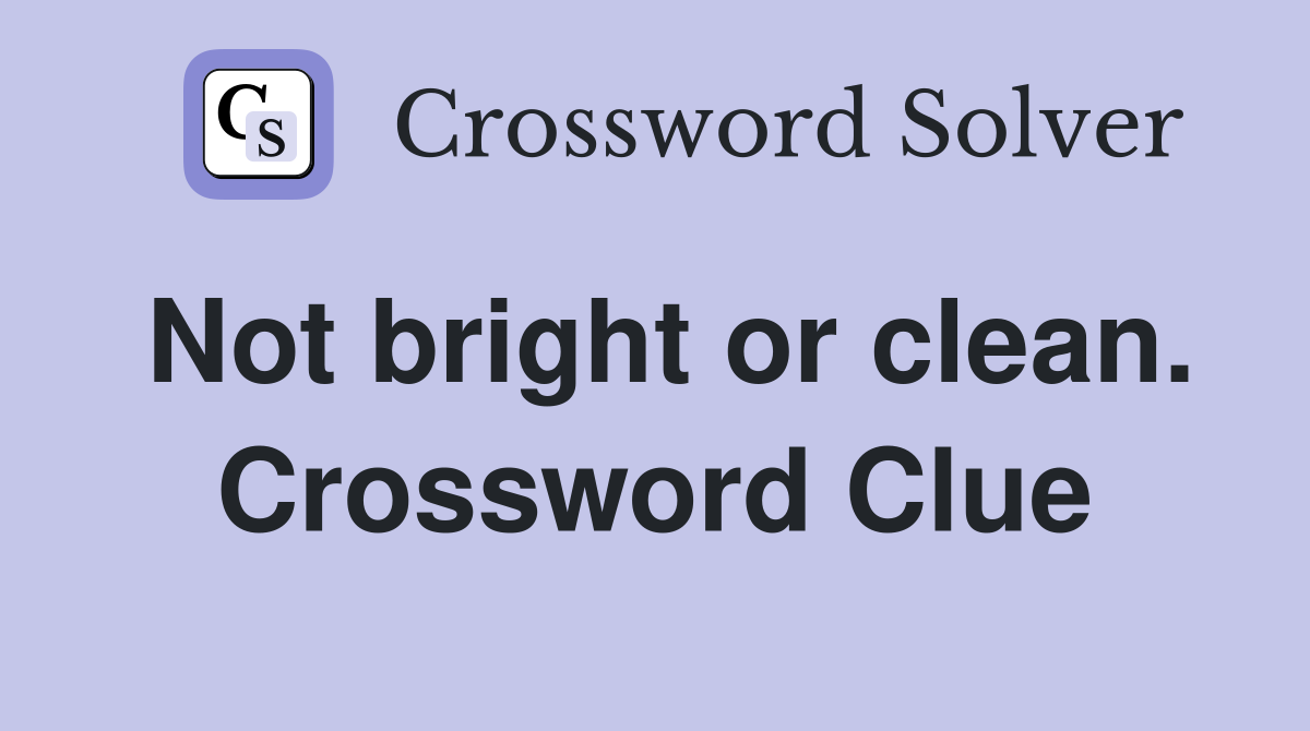 Not bright or clean. Crossword Clue