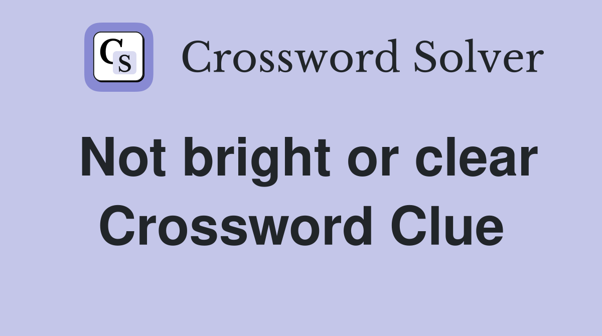 Not bright or clear Crossword Clue