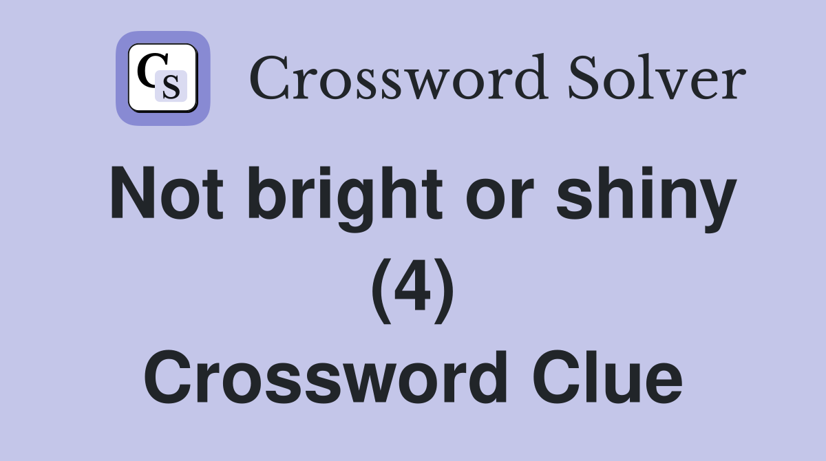 Not bright or shiny (4) Crossword Clue