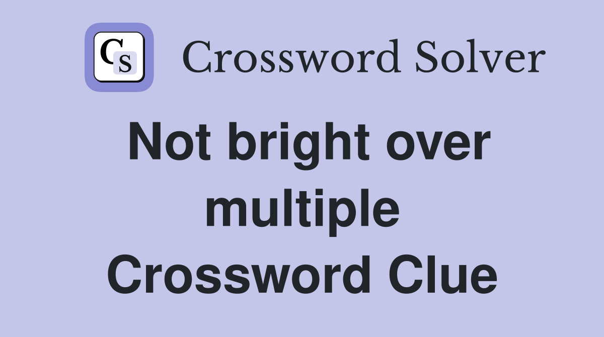Not bright over multiple Crossword Clue