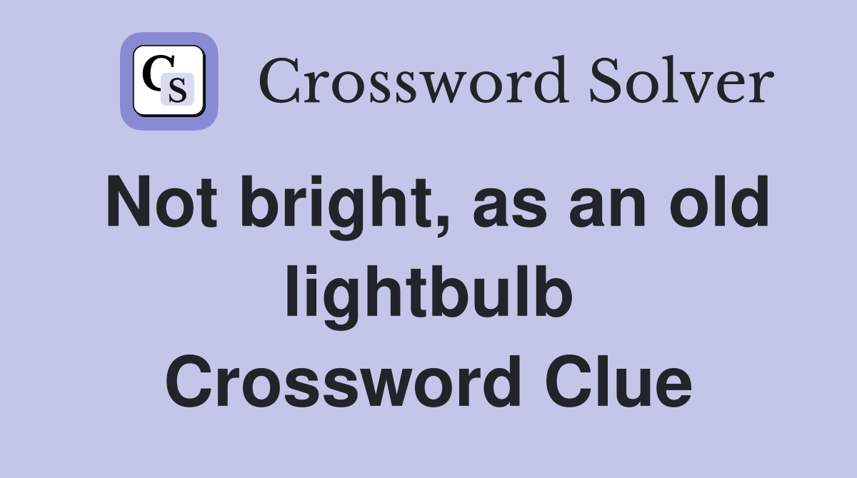 Not bright, as an old lightbulb Crossword Clue