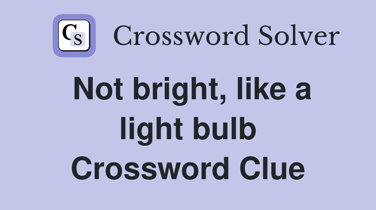 Not bright, like a light bulb Crossword Clue