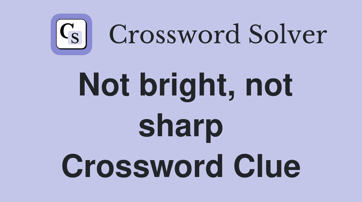 Not bright, not sharp Crossword Clue