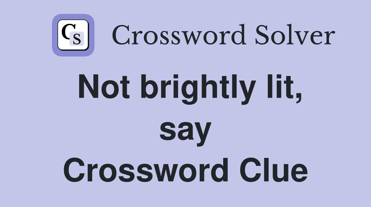 Not brightly lit, say Crossword Clue