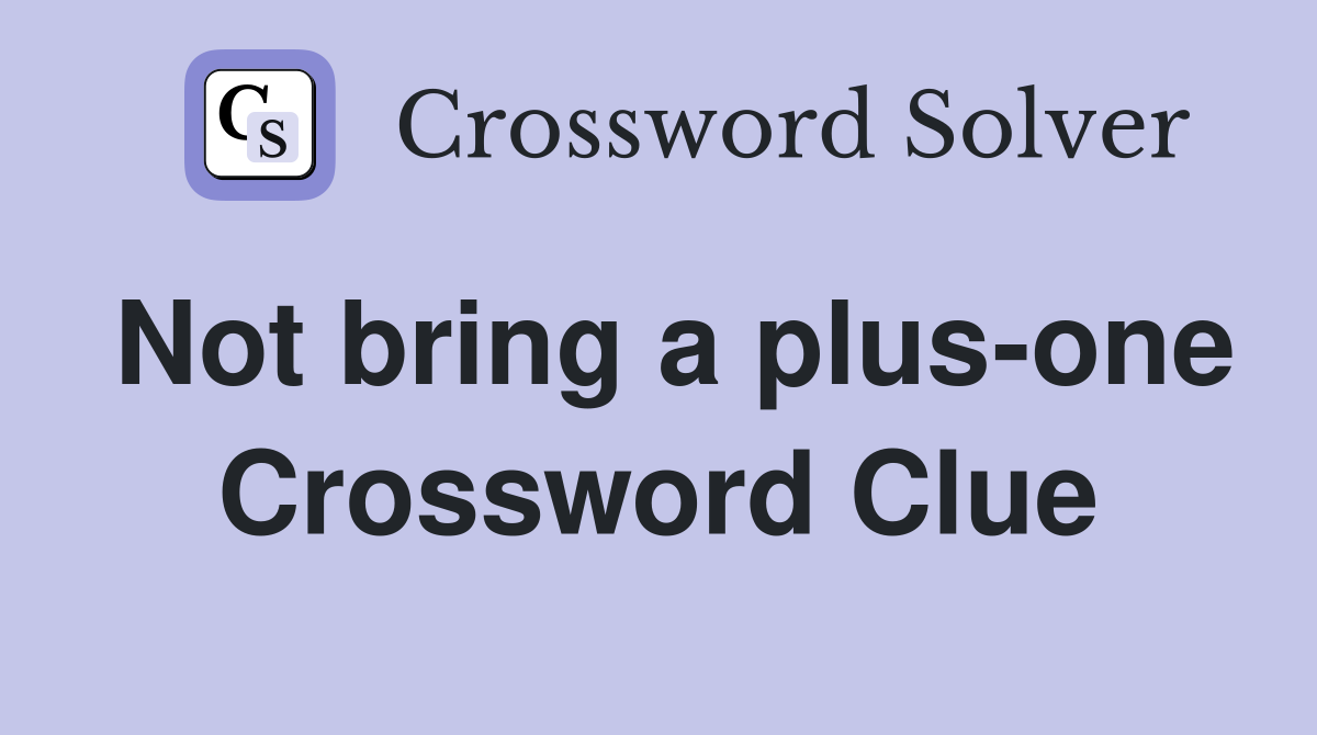 Not bring a plus-one Crossword Clue