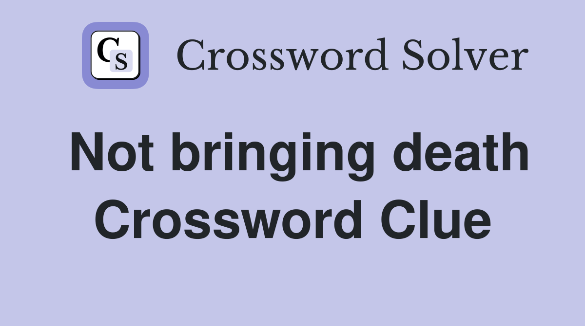 Not bringing death Crossword Clue