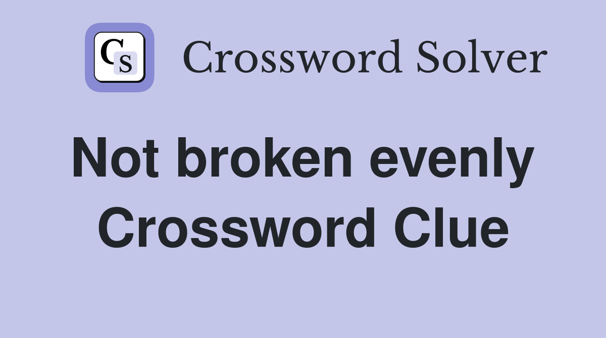 Not broken evenly  Crossword Clue