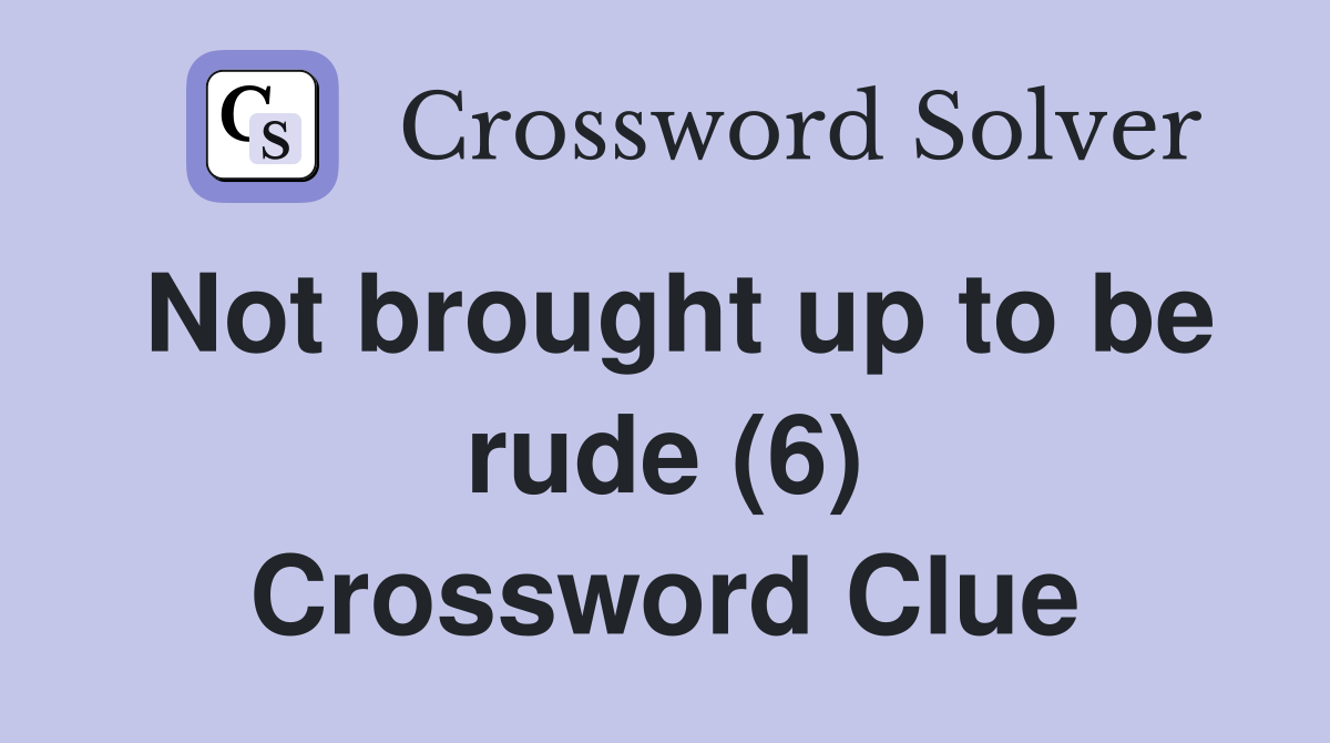 Not brought up to be rude (6) Crossword Clue