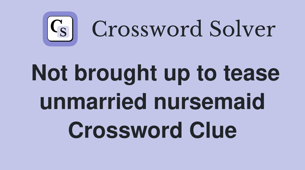 Not brought up to tease unmarried nursemaid Crossword Clue