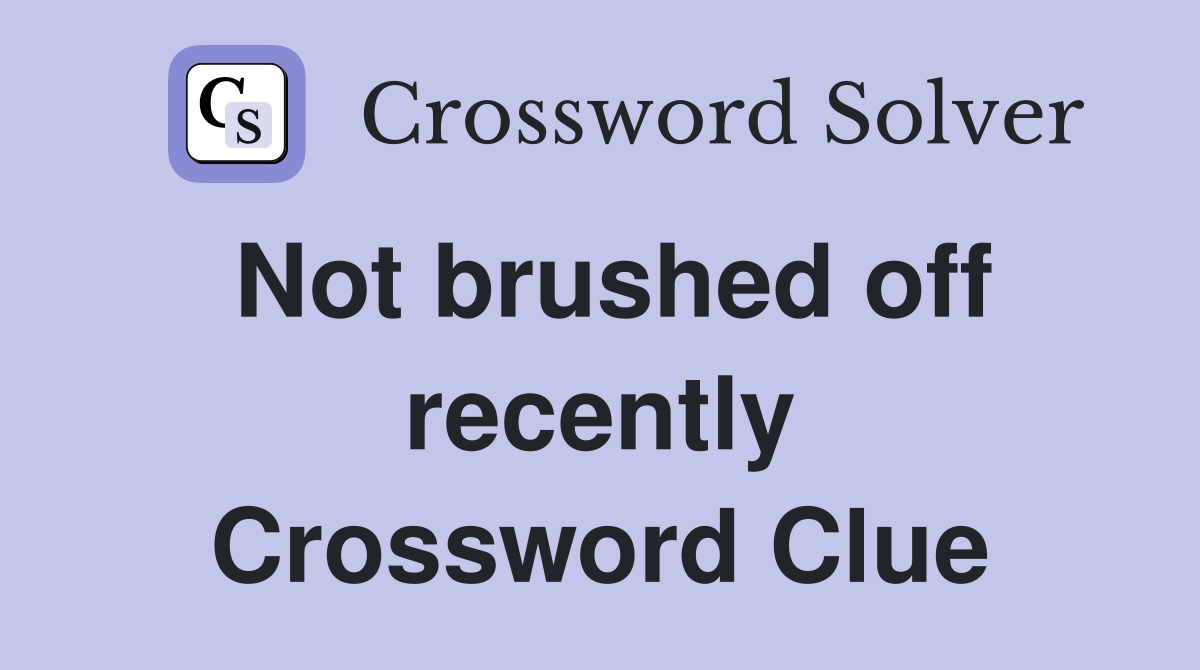 Not brushed off recently Crossword Clue