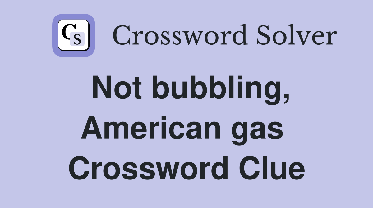 Not bubbling, American gas  Crossword Clue