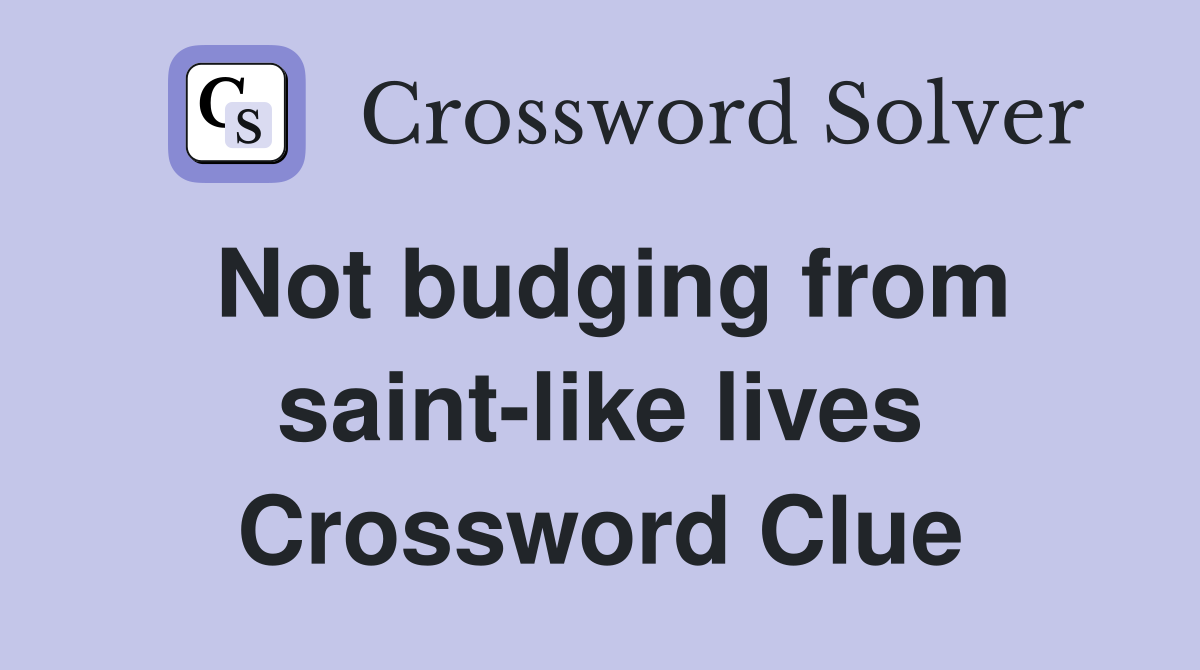 Not budging from saint-like lives Crossword Clue