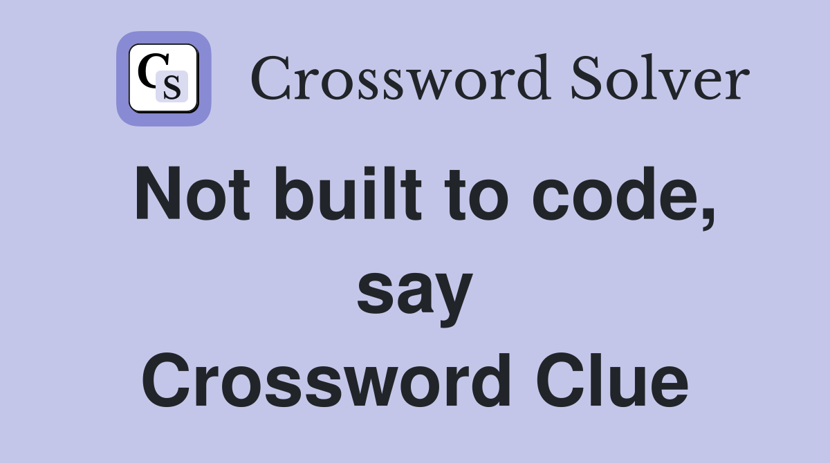 Not built to code, say Crossword Clue