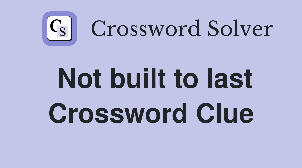 Not built to last Crossword Clue
