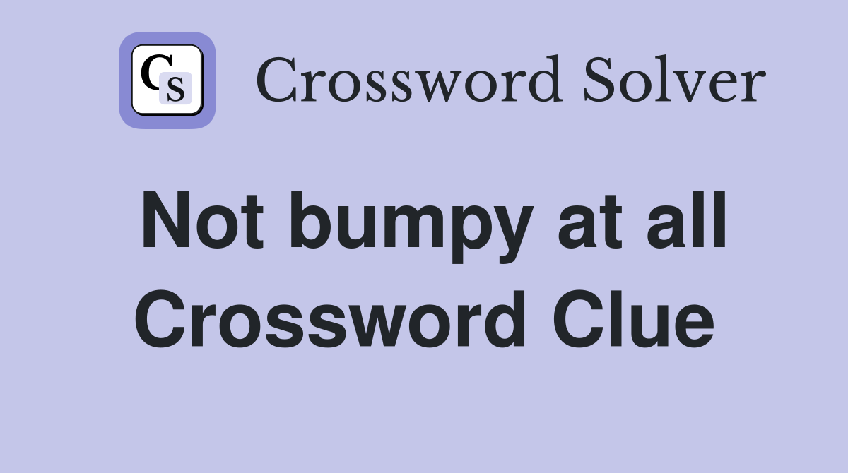 Not bumpy at all Crossword Clue