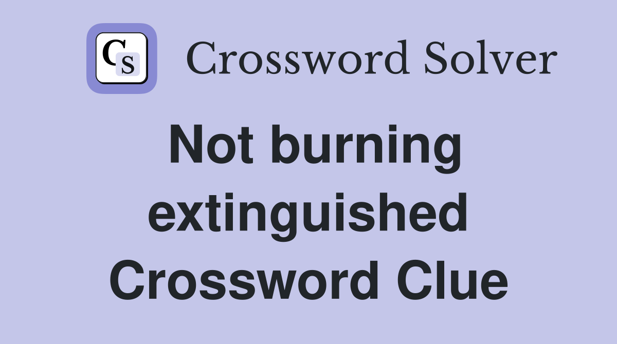 Not burning extinguished Crossword Clue