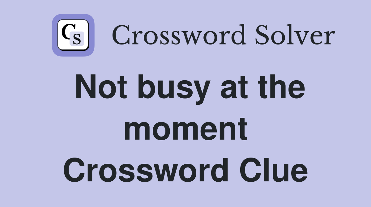 Not busy at the moment Crossword Clue