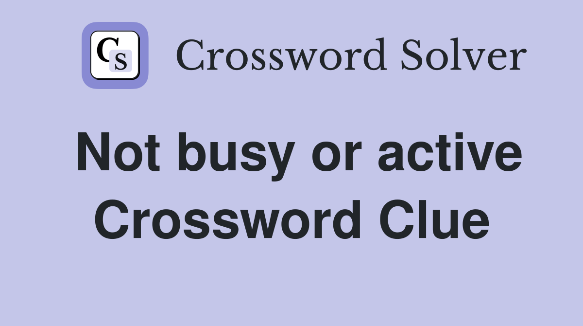 Not busy or active Crossword Clue
