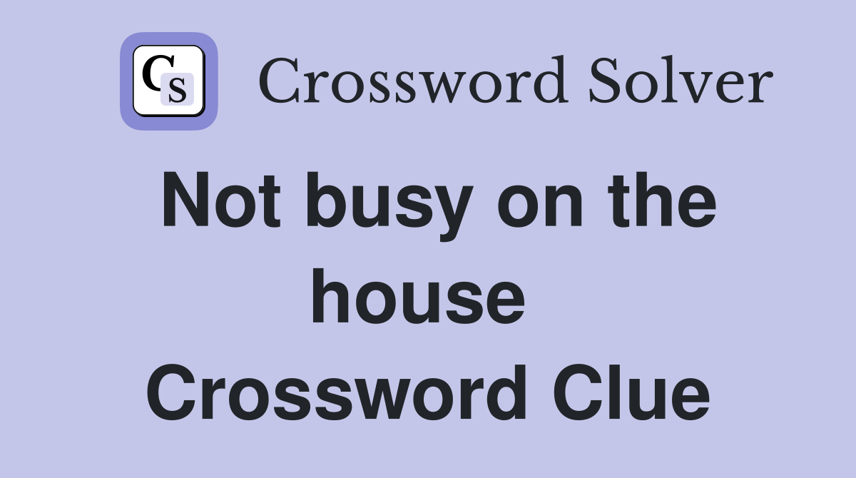 Not busy on the house  Crossword Clue