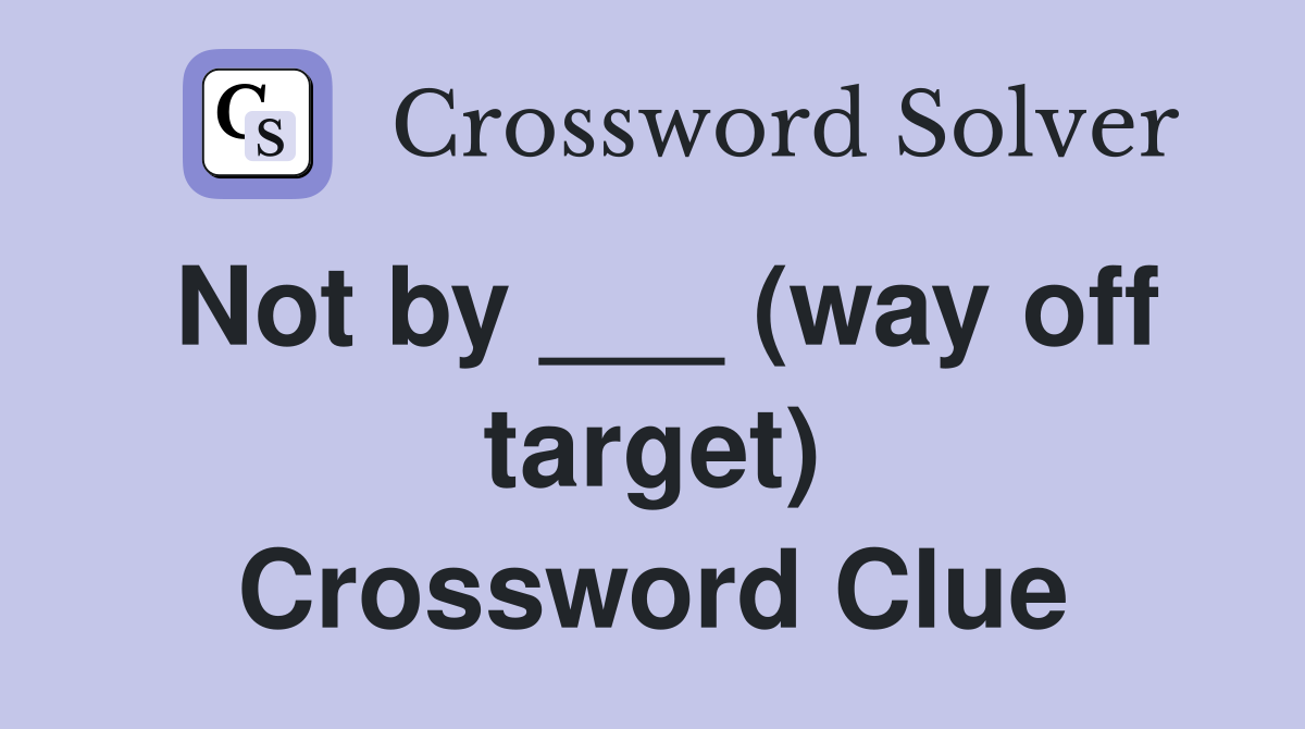 Not by ___ (way off target) Crossword Clue