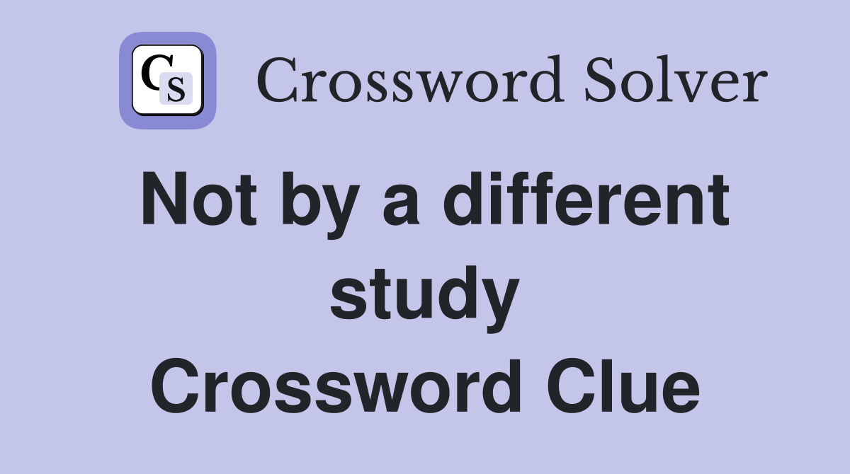 Not by a different study Crossword Clue