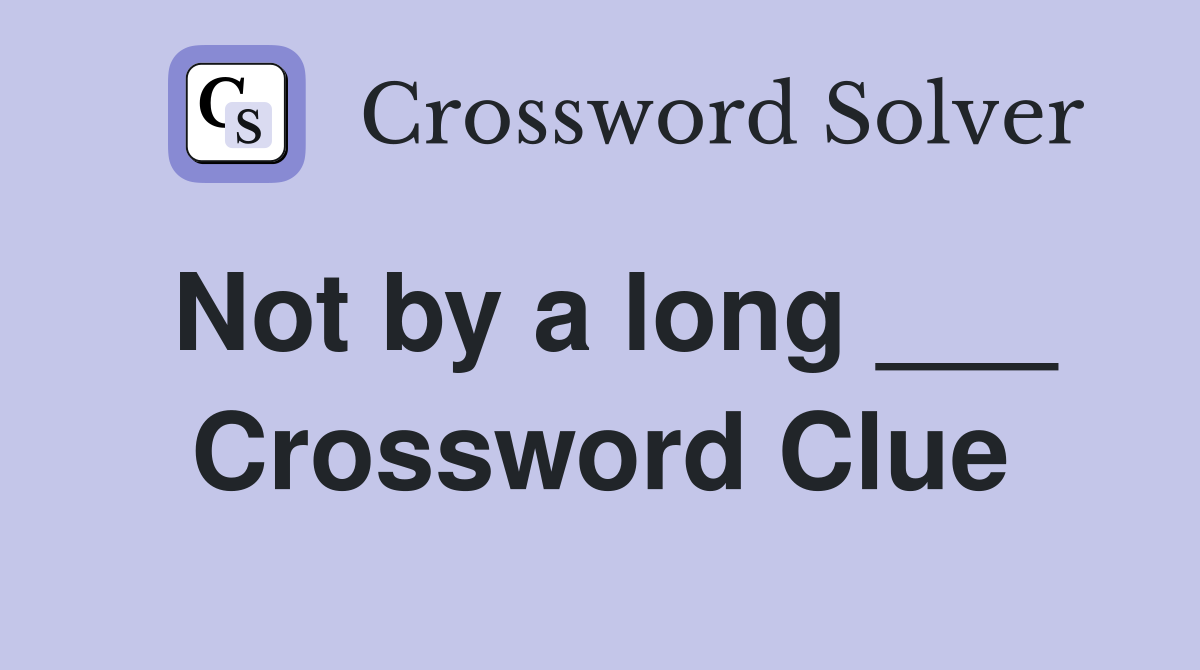 Not by a long ___ Crossword Clue