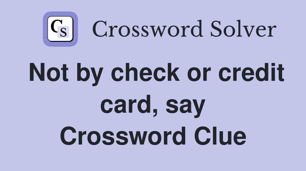 Not by check or credit card, say Crossword Clue