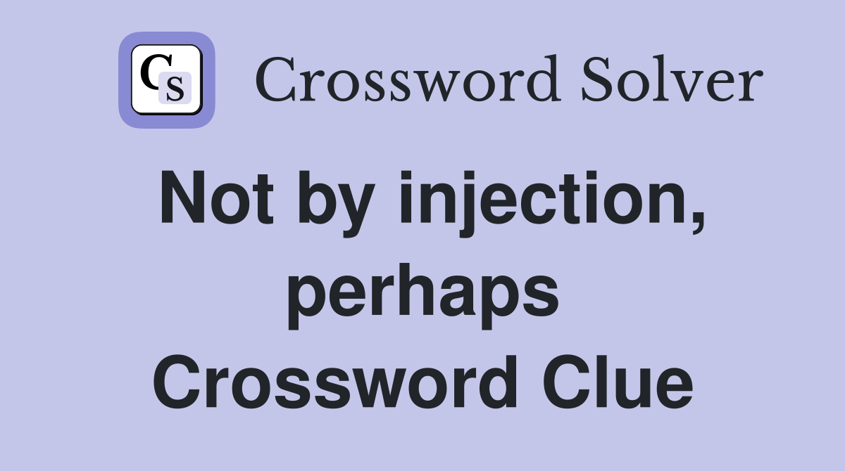 Not by injection, perhaps Crossword Clue