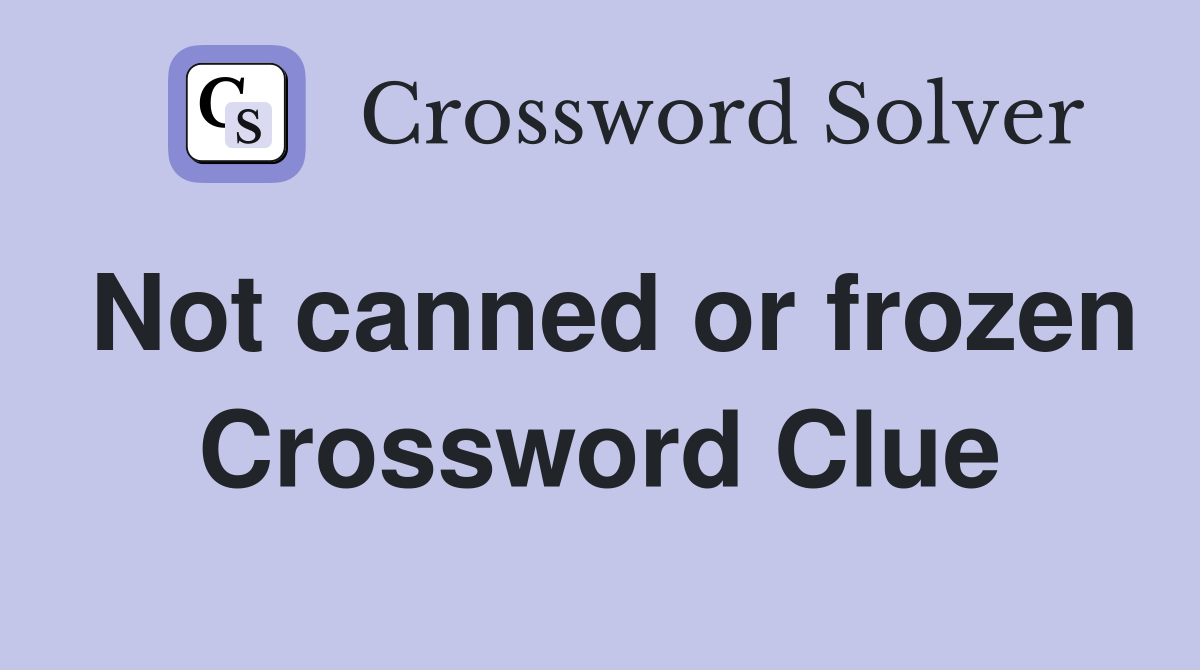 Not canned or frozen Crossword Clue