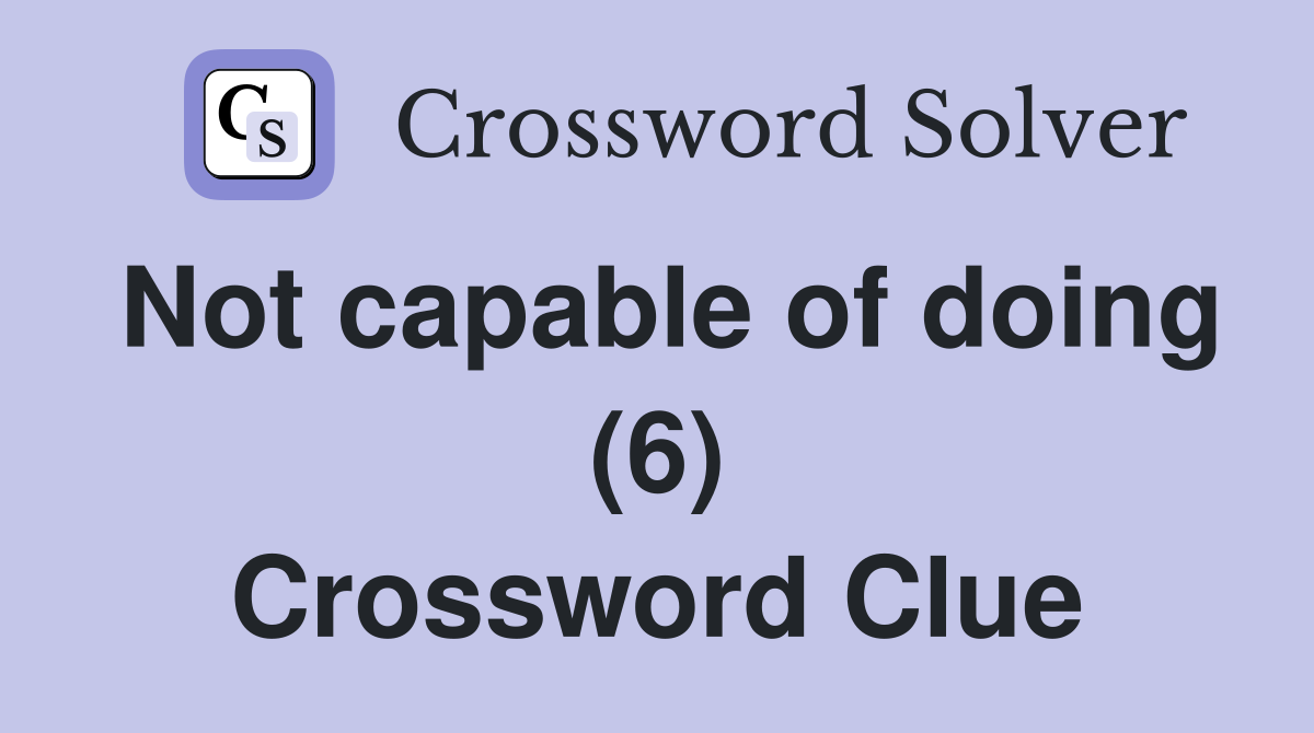 Not capable of doing (6) Crossword Clue