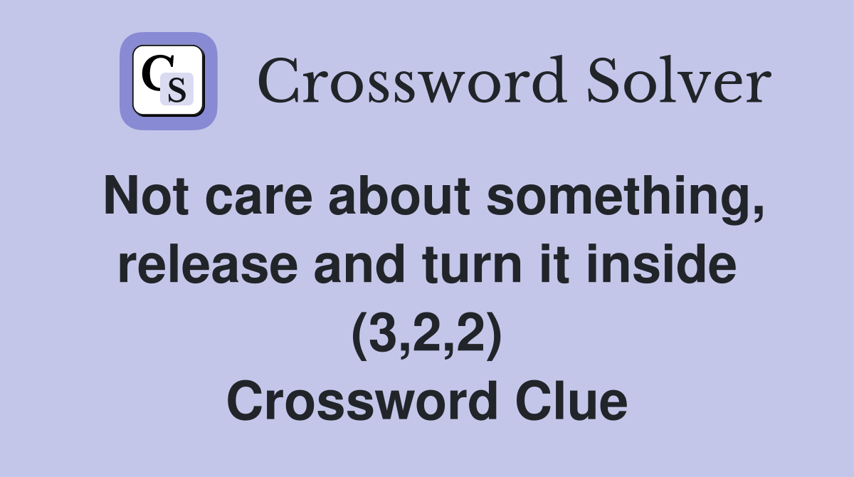 Not care about something, release and turn it inside (3,2,2) Crossword Clue