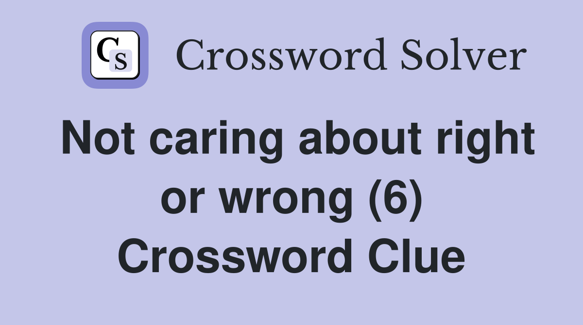 Not caring about right or wrong (6) Crossword Clue