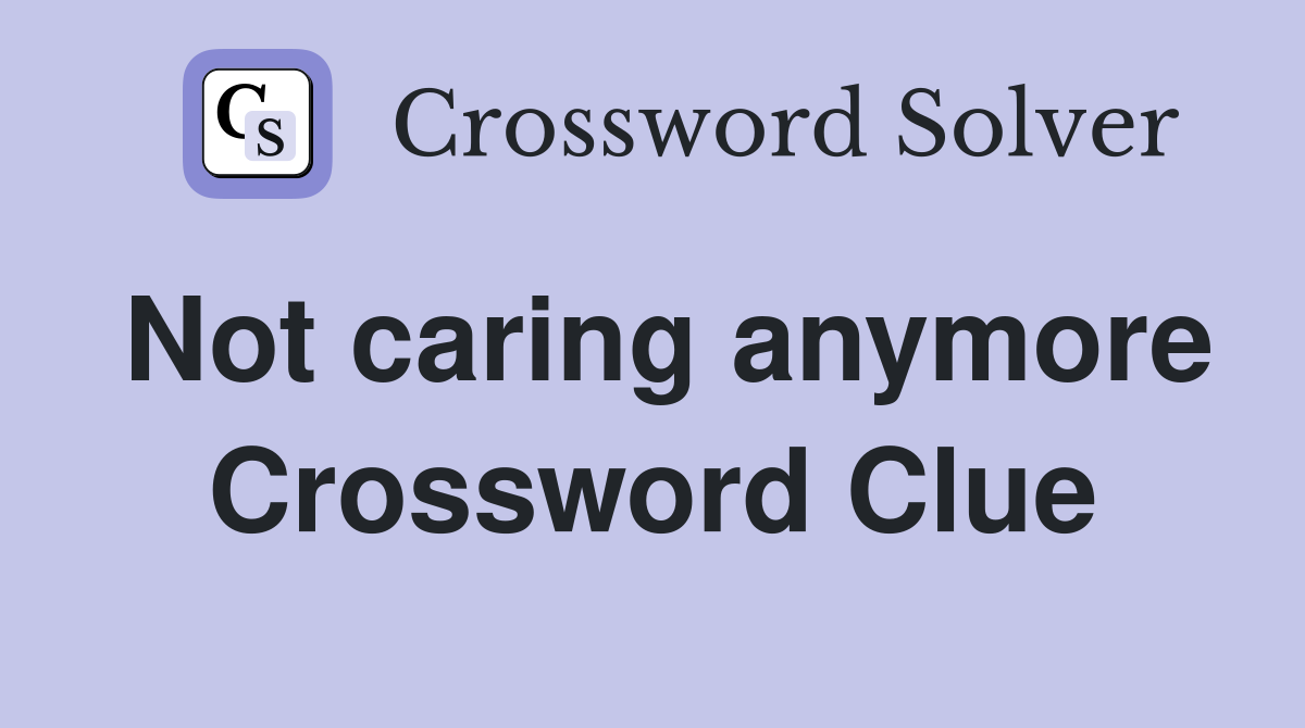 Not caring anymore Crossword Clue