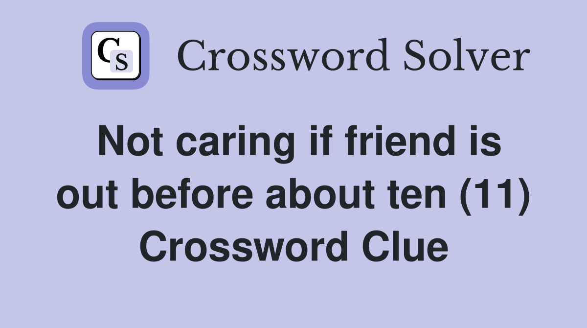 Not caring if friend is out before about ten (11) Crossword Clue