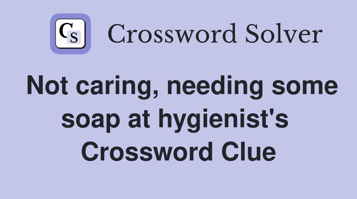 Not caring, needing some soap at hygienist's  Crossword Clue