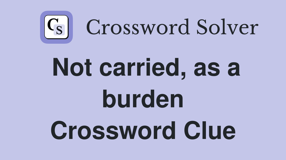 Not carried, as a burden Crossword Clue
