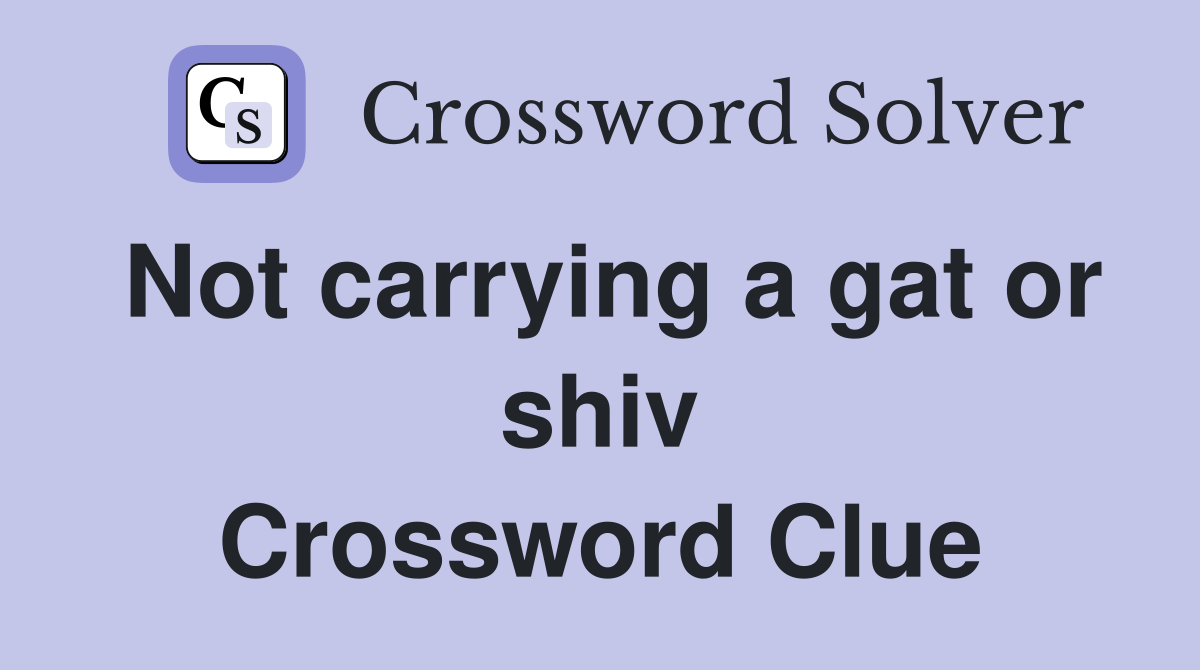 Not carrying a gat or shiv Crossword Clue