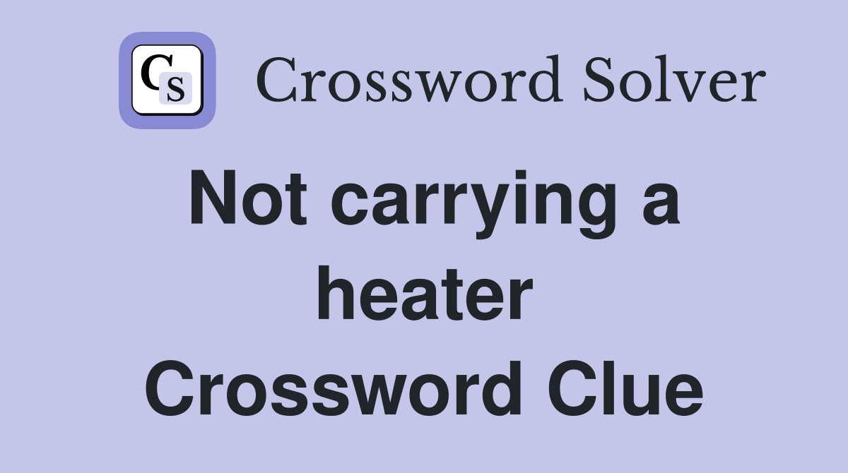 Not carrying a heater Crossword Clue