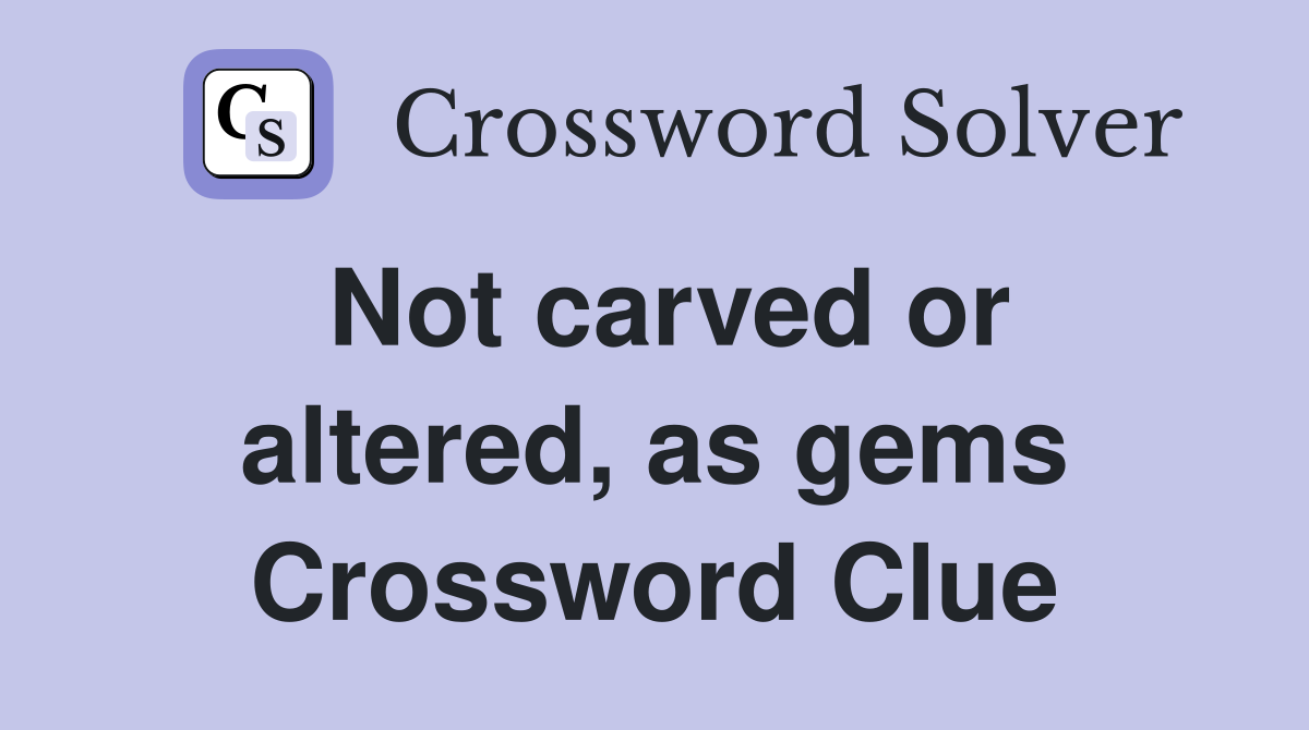 Not carved or altered, as gems Crossword Clue