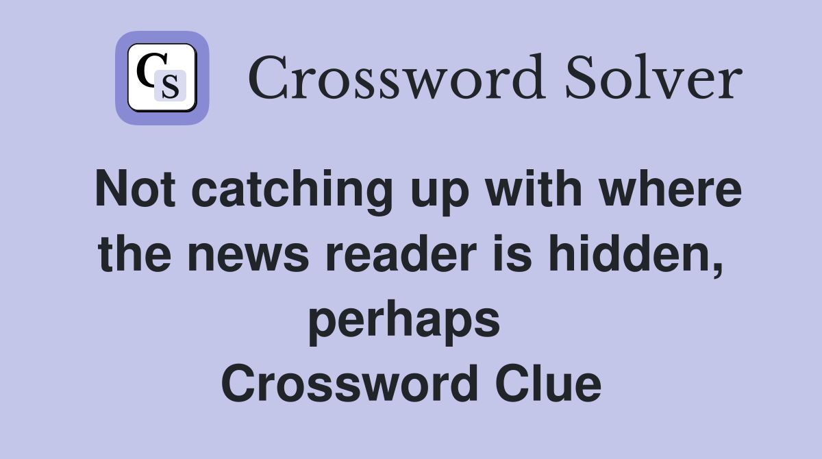 Not catching up with where the news reader is hidden, perhaps  Crossword Clue