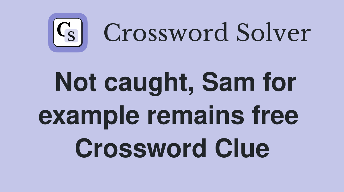Not caught, Sam for example remains free  Crossword Clue