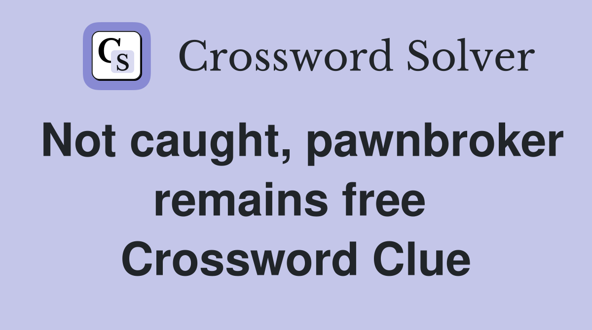 Not caught, pawnbroker remains free  Crossword Clue