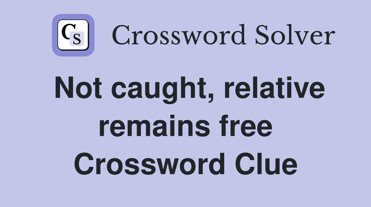 Not caught, relative remains free Crossword Clue